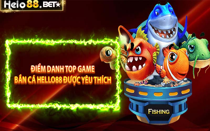 Điểm danh top game bắn cá Hello88 được yêu thích